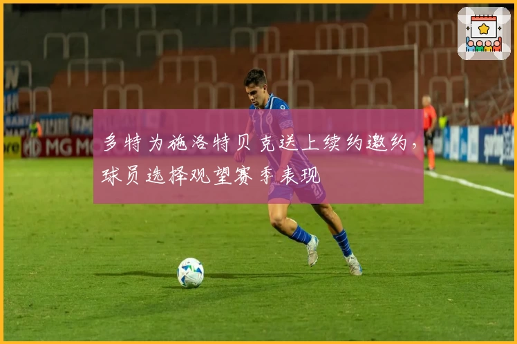 多特为施洛特贝克送上续约邀约，球员选择观望赛季表现