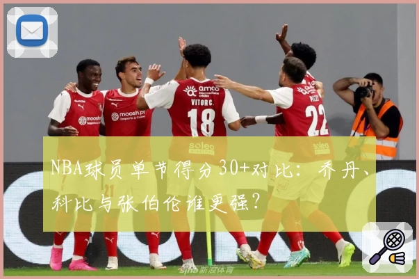 NBA球员单节得分30+对比：乔丹、科比与张伯伦谁更强？