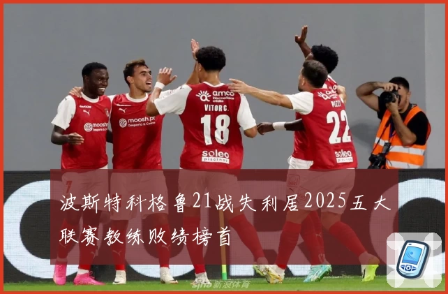 波斯特科格鲁21战失利居2025五大联赛教练败绩榜首