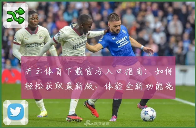 开云体育下载官方入口指南:如何轻松获取最新版,体验全新功能亮点