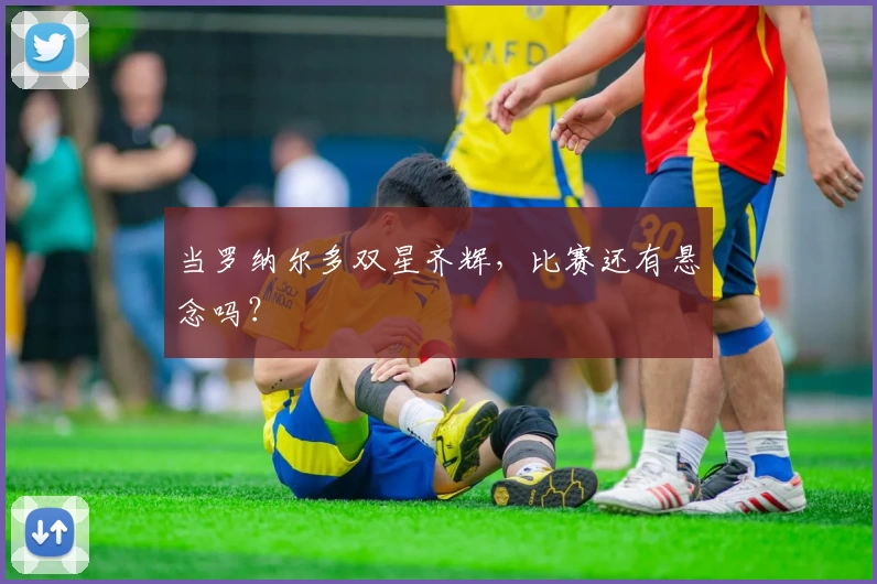 当罗纳尔多双星齐辉，比赛还有悬念吗？