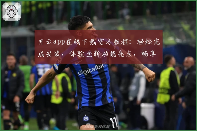 开云app在线下载官方教程：轻松完成安装，体验全新功能亮点，畅享便捷服务