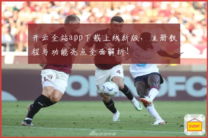 开云全站app下载上线新版，注册教程与功能亮点全面解析！