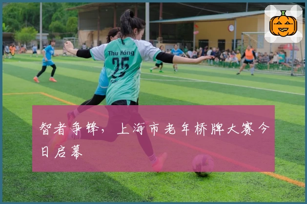 智者争锋，上海市老年桥牌大赛今日启幕