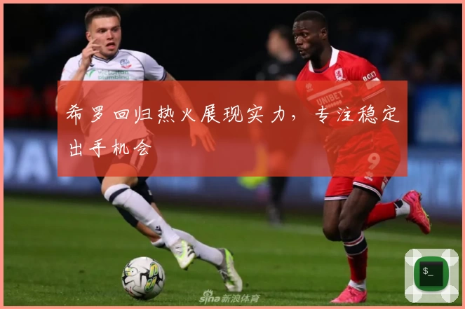 希罗回归热火展现实力，专注稳定出手机会