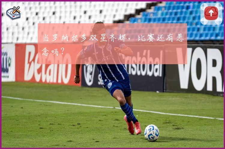 当罗纳尔多双星齐辉，比赛还有悬念吗？