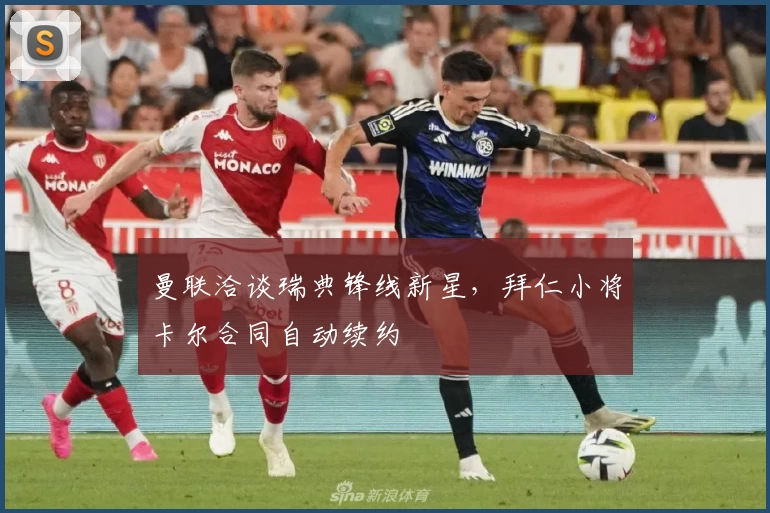 曼联洽谈瑞典锋线新星，拜仁小将卡尔合同自动续约