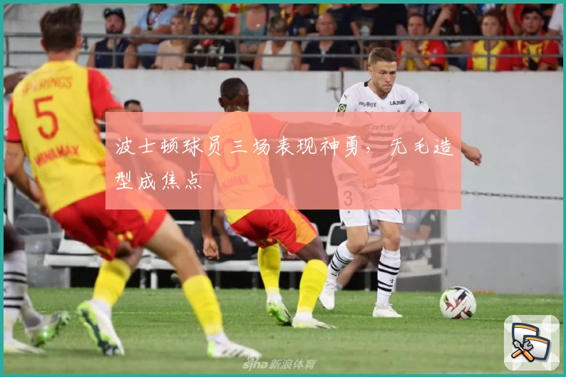 波士顿球员三场表现神勇，无毛造型成焦点