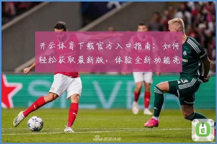 开云体育下载官方入口指南：如何轻松获取最新版，体验全新功能亮点