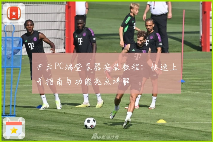 开云PC端登录器安装教程：快速上手指南与功能亮点详解