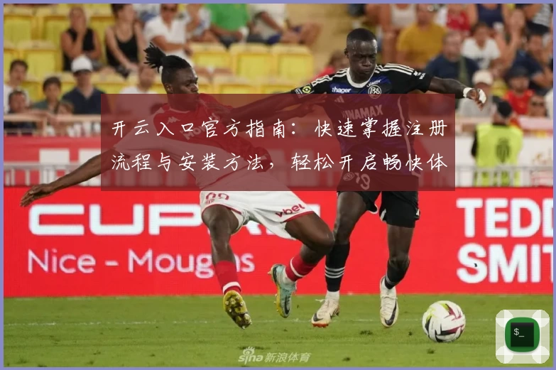 开云入口官方指南：快速掌握注册流程与安装方法，轻松开启畅快体验之旅