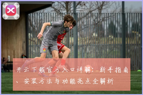 开云下载官方入口详解:新手指南、安装方法与功能亮点全解析