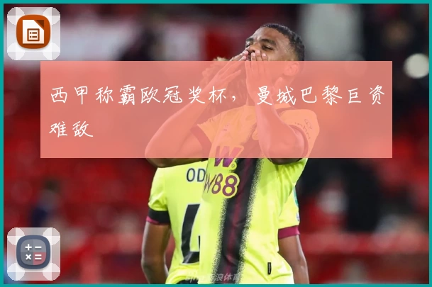 西甲称霸欧冠奖杯，曼城巴黎巨资难敌